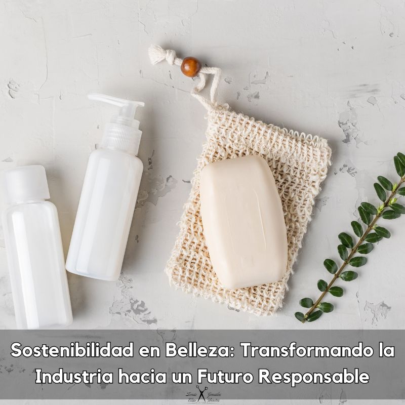 Sostenibilidad en Belleza Transformando la Industria hacia un Futuro Responsable